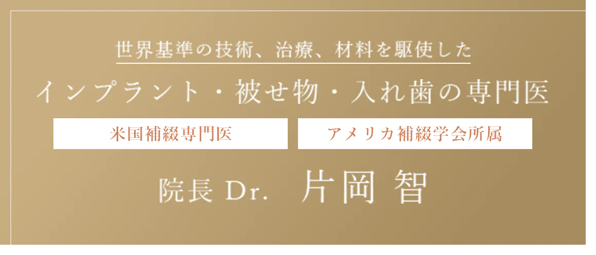 世界基準の技術、治療、材料を駆使した インプラント・被せ物・入れ歯の専門医 米国補綴専門医 アメリカ補綴学会所属 院長 Dr.　片岡 智
